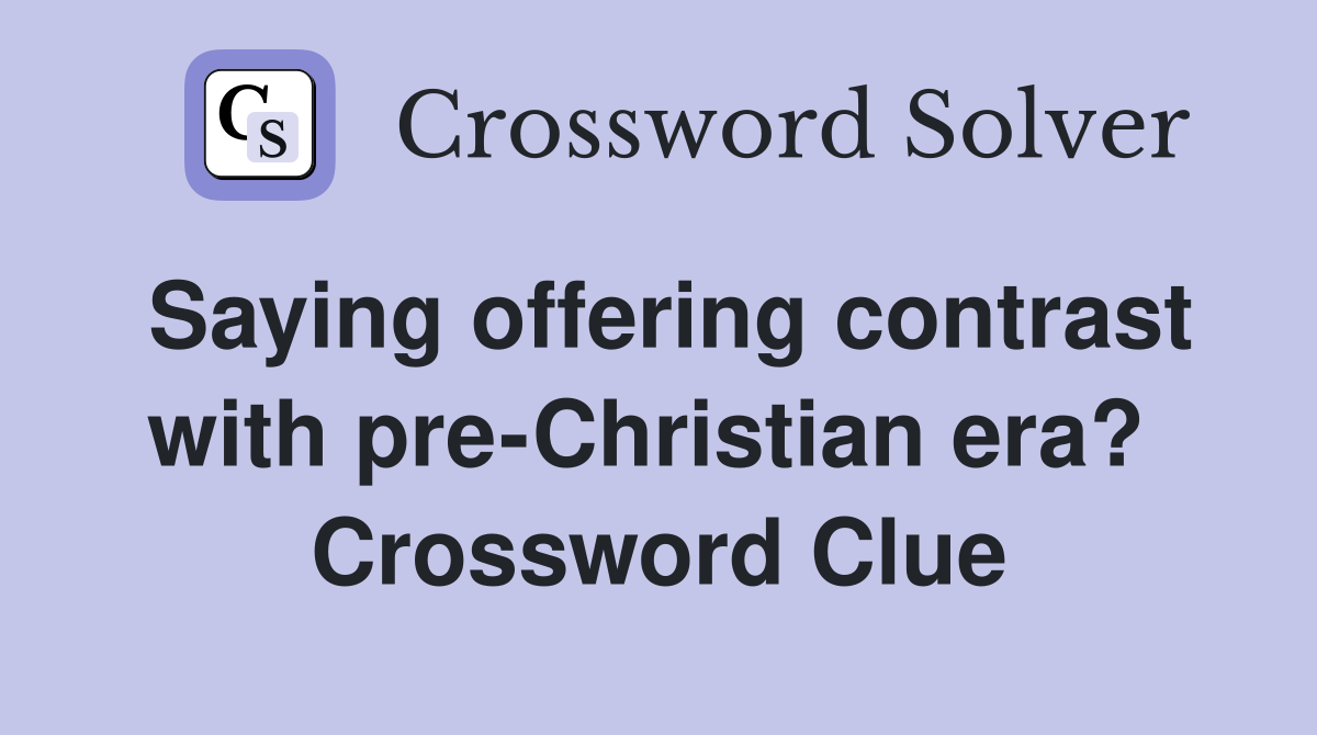 Saying offering contrast with pre-Christian era?  Crossword Clue