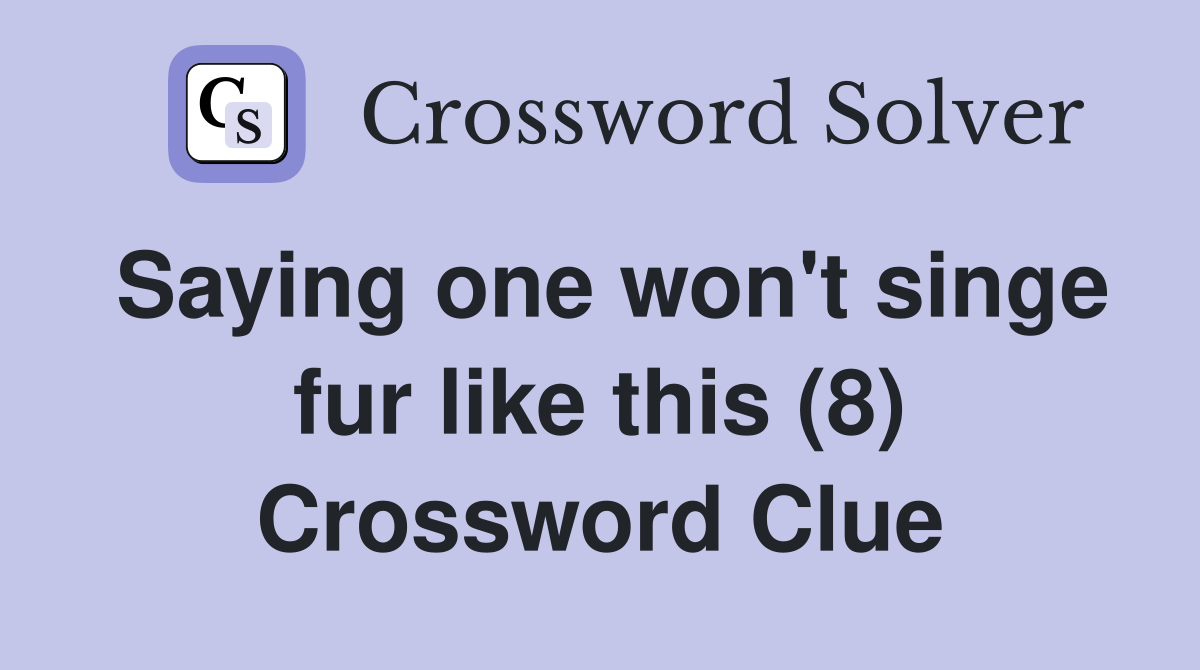 Saying one won't singe fur like this (8) Crossword Clue
