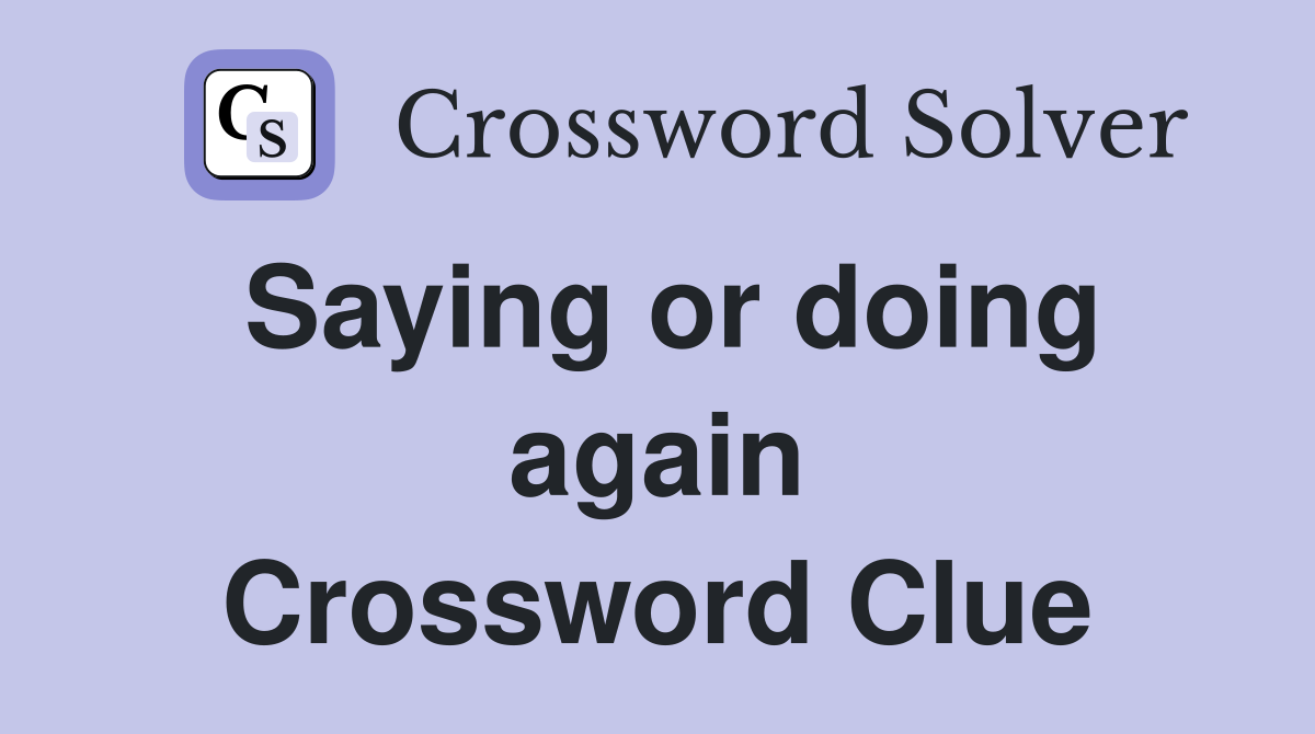 Saying or doing again Crossword Clue