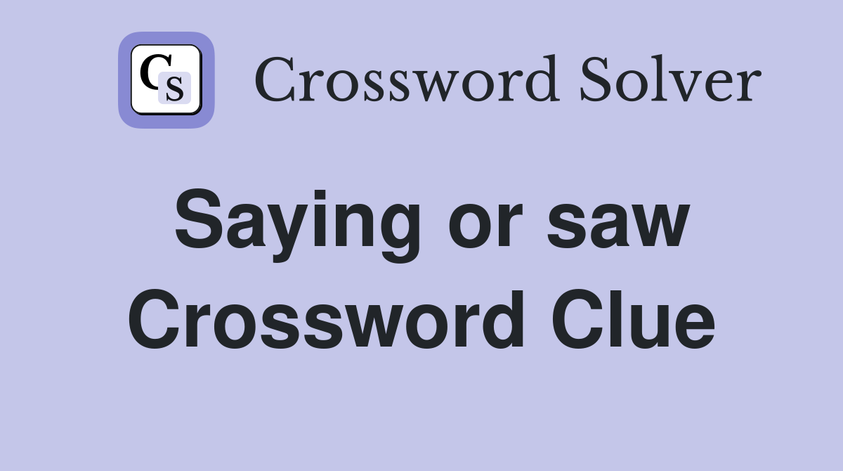 Saying or saw Crossword Clue