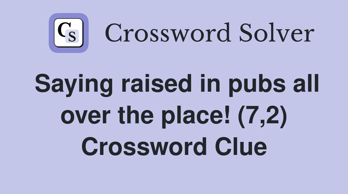 Saying raised in pubs all over the place! (7,2) Crossword Clue