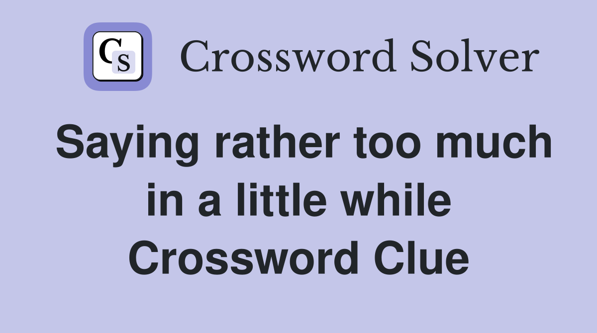 Saying rather too much in a little while Crossword Clue