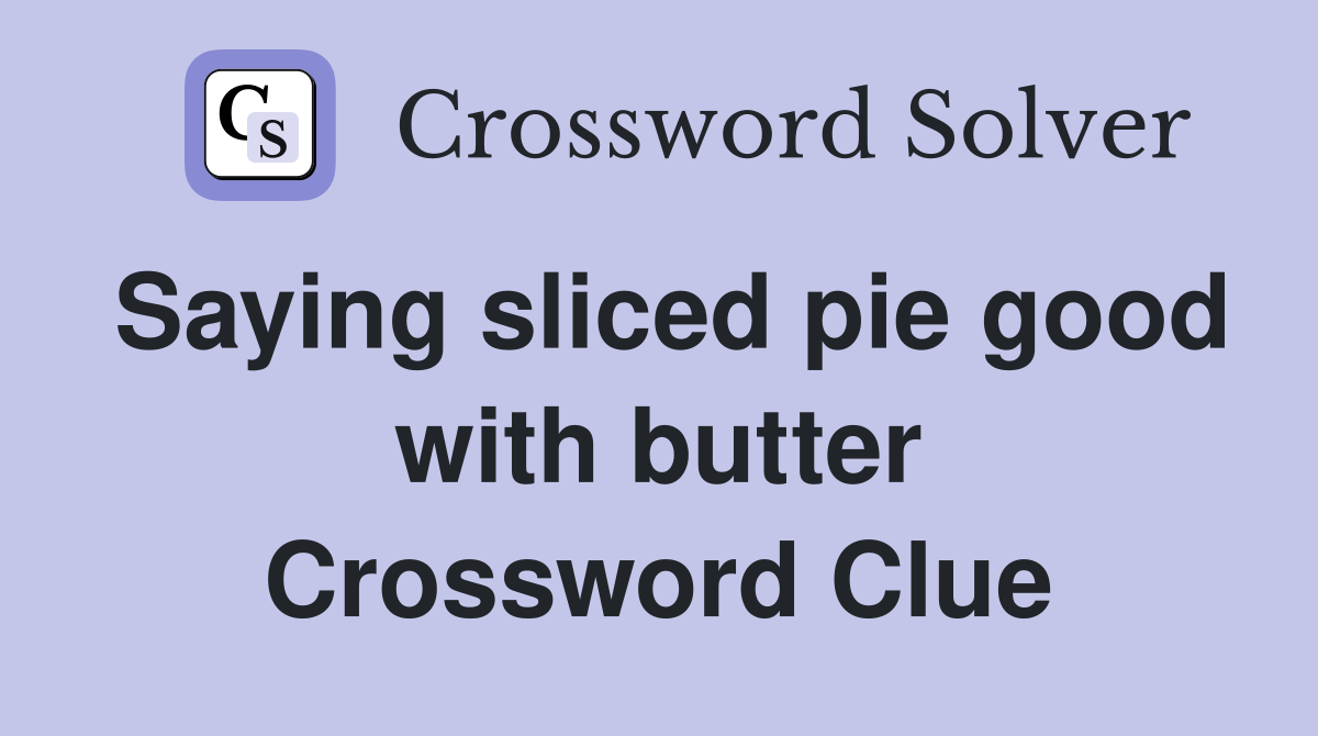 Saying sliced pie good with butter Crossword Clue