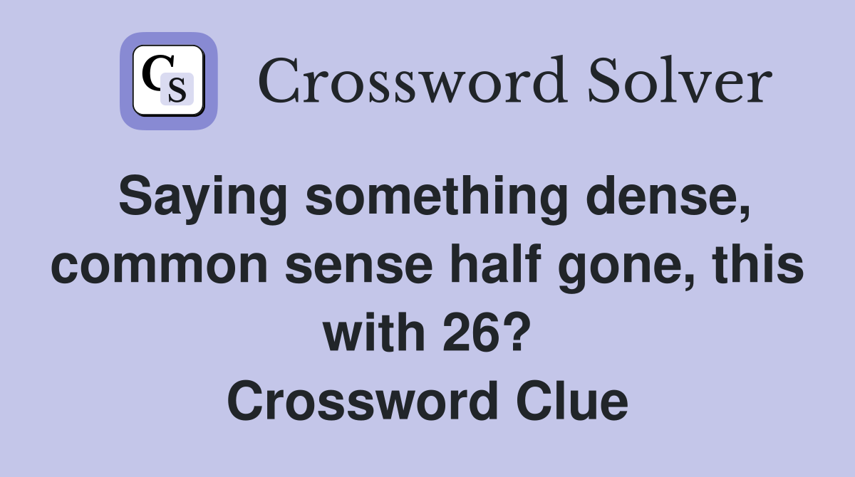 Saying something dense, common sense half gone, this with 26? Crossword Clue