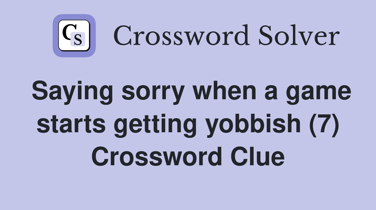 Saying sorry when a game starts getting yobbish (7) Crossword Clue