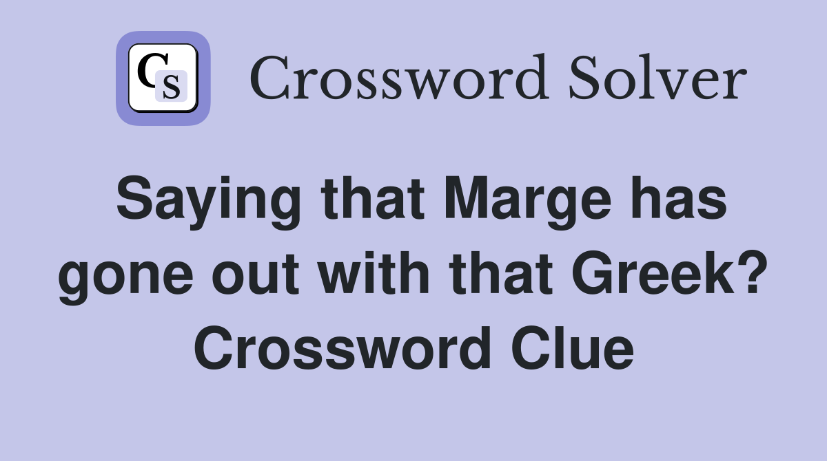 Saying that Marge has gone out with that Greek? Crossword Clue