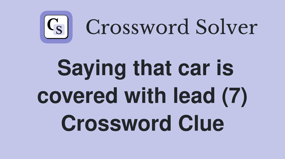 Saying that car is covered with lead (7) Crossword Clue