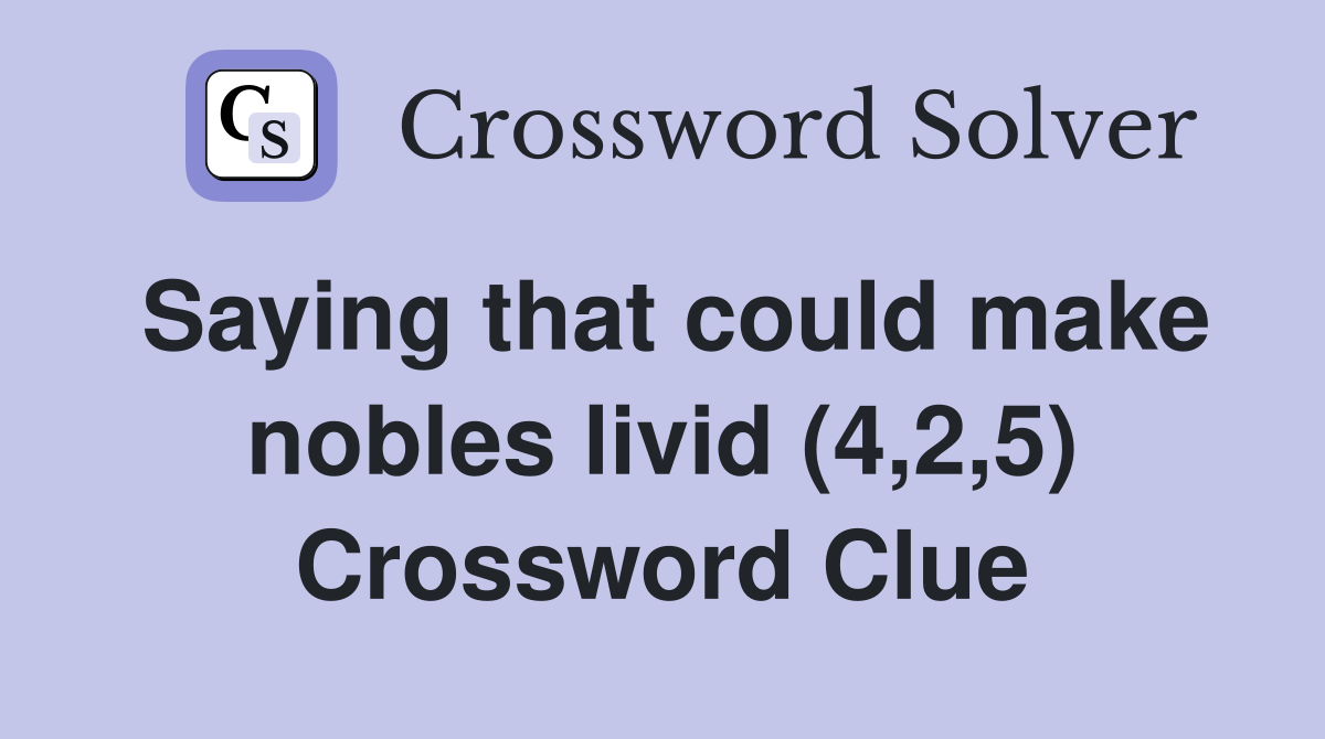Saying that could make nobles livid (4,2,5) Crossword Clue