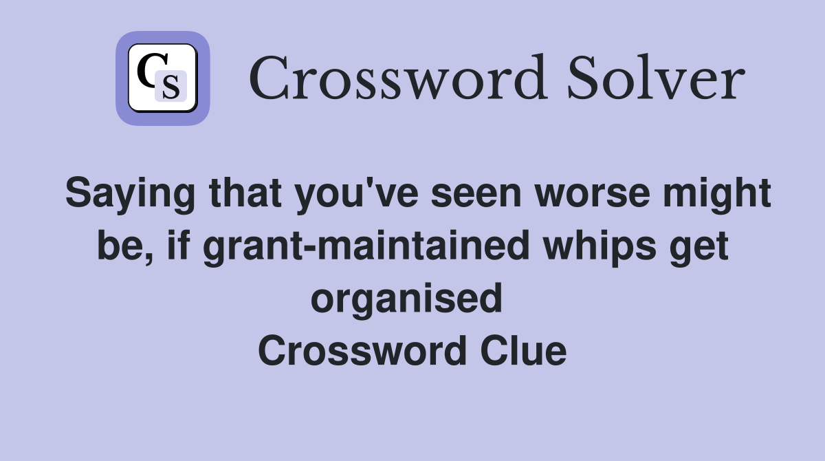 Saying that you've seen worse might be, if grant-maintained whips get organised  Crossword Clue
