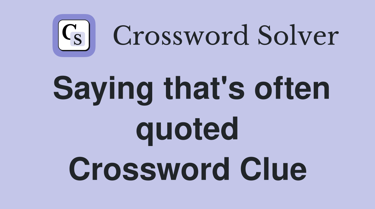 Saying that's often quoted Crossword Clue