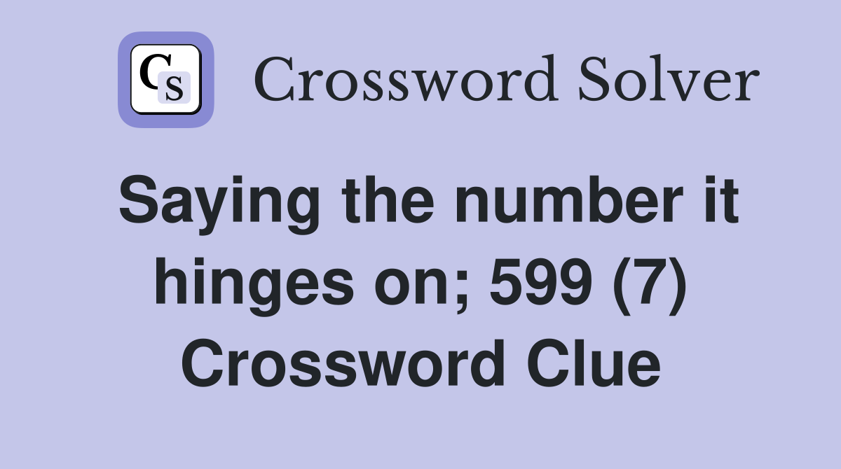 Saying the number it hinges on; 599 (7) Crossword Clue