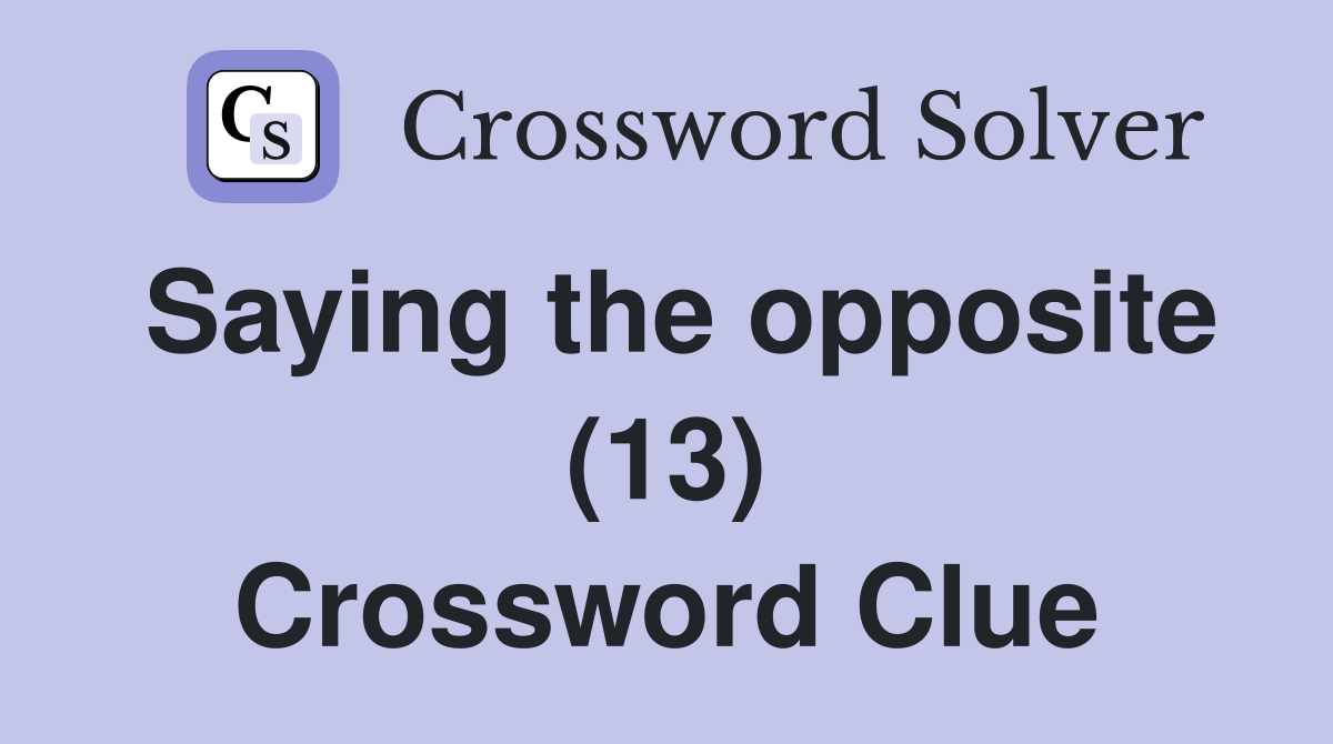 Saying the opposite (13) Crossword Clue