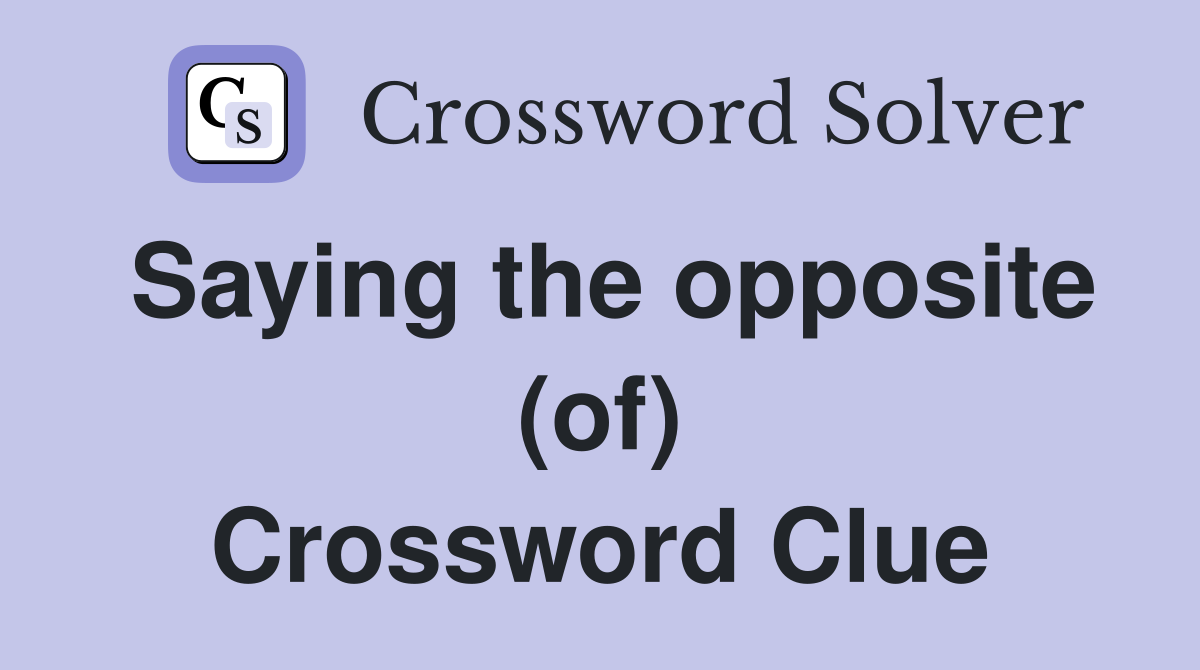 Saying the opposite (of) Crossword Clue