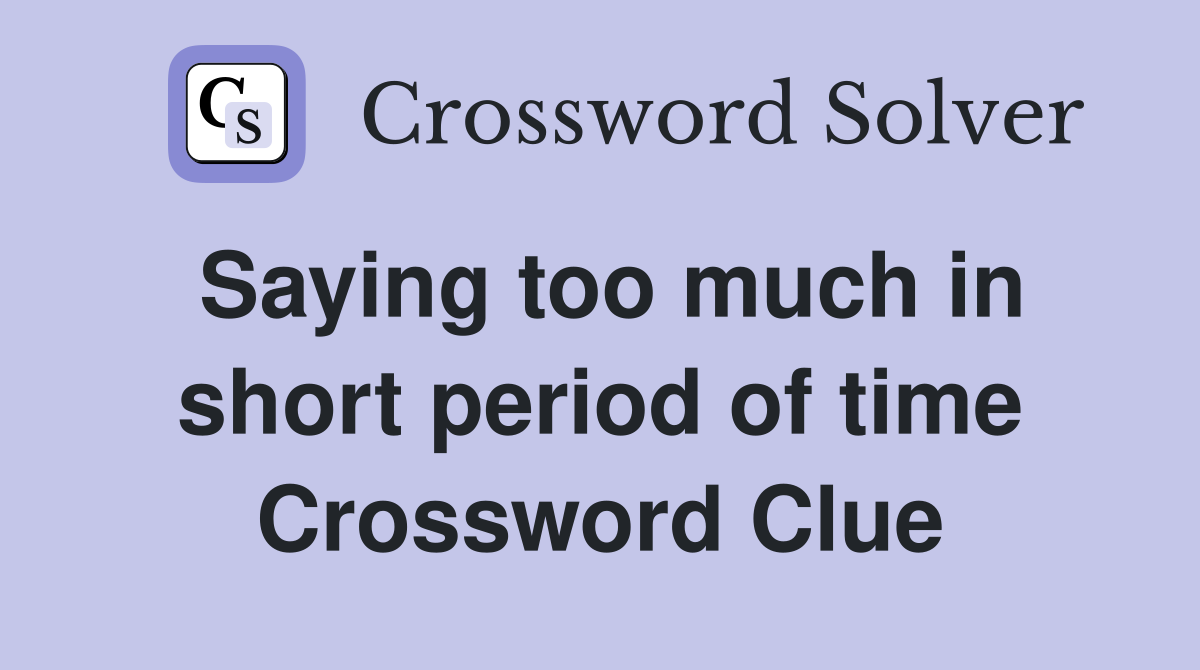 Saying too much in short period of time Crossword Clue