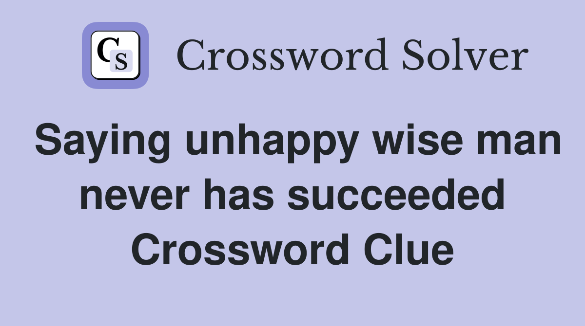 Saying unhappy wise man never has succeeded Crossword Clue