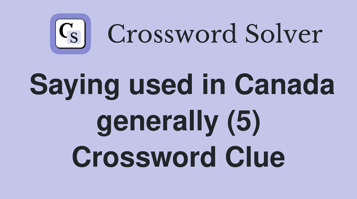Saying used in Canada generally (5) Crossword Clue