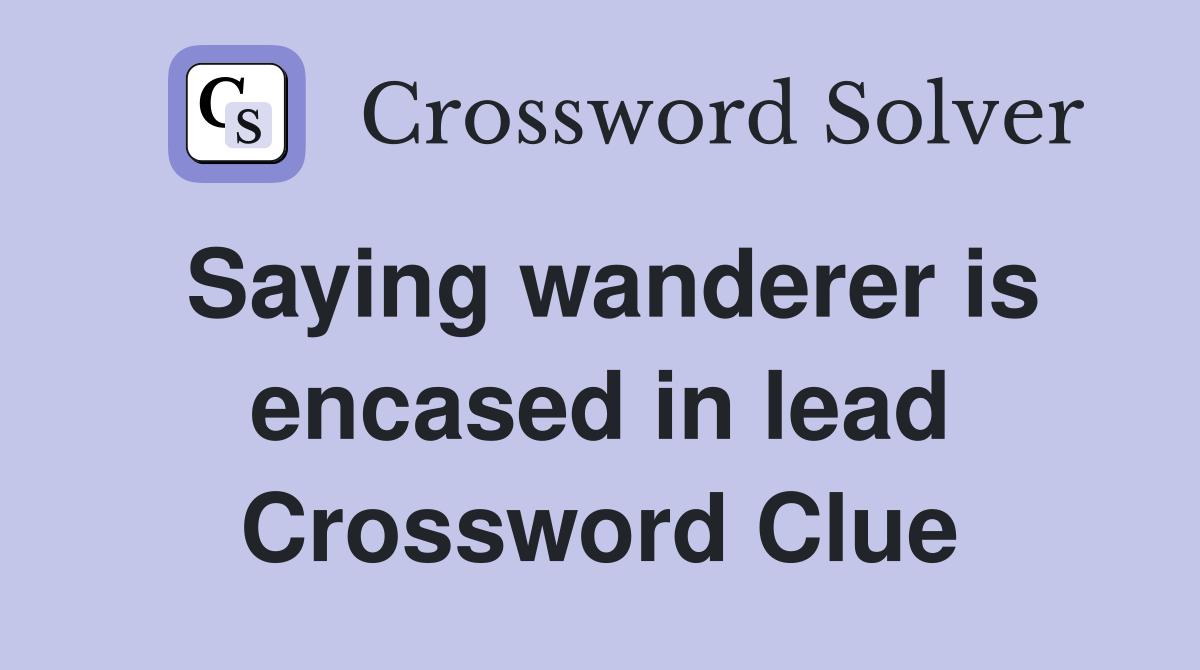 Saying wanderer is encased in lead Crossword Clue