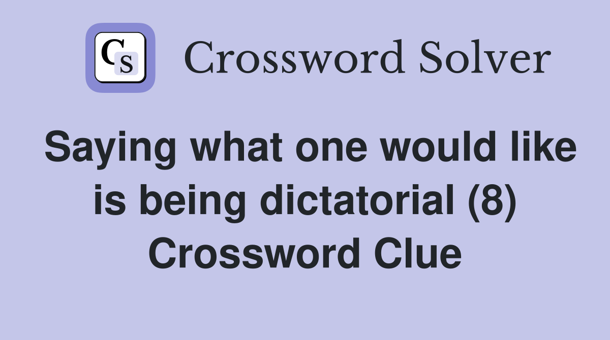 Saying what one would like is being dictatorial (8) Crossword Clue