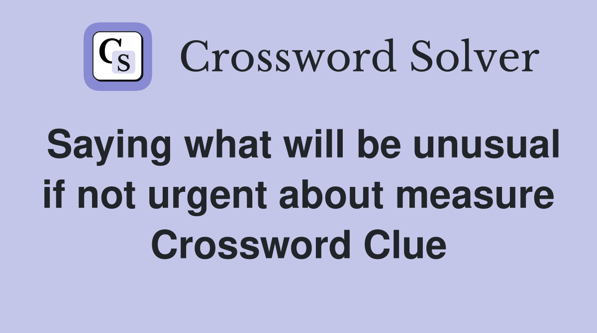 Saying what will be unusual if not urgent about measure Crossword Clue
