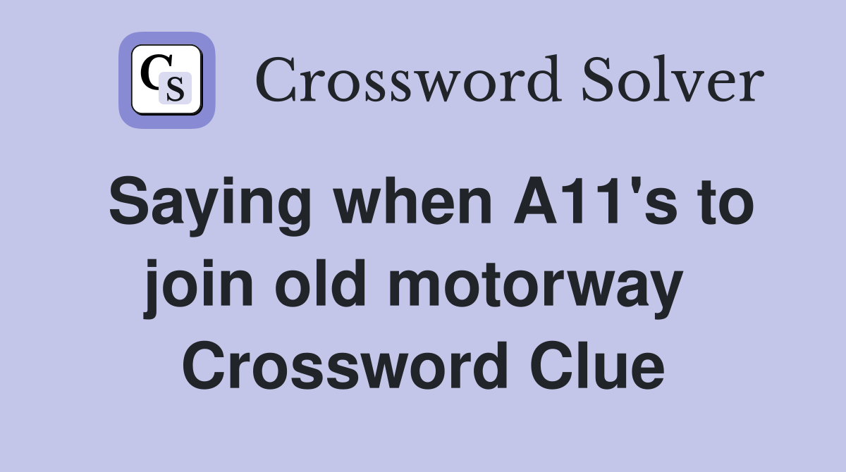Saying when A11's to join old motorway  Crossword Clue