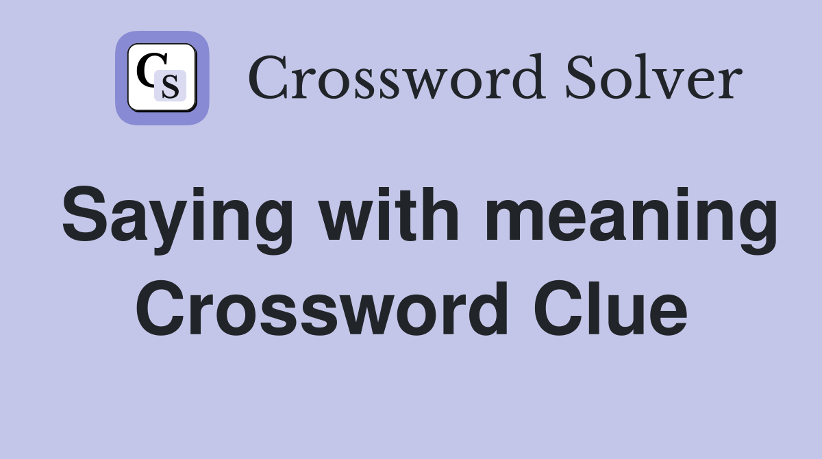 Saying with meaning Crossword Clue