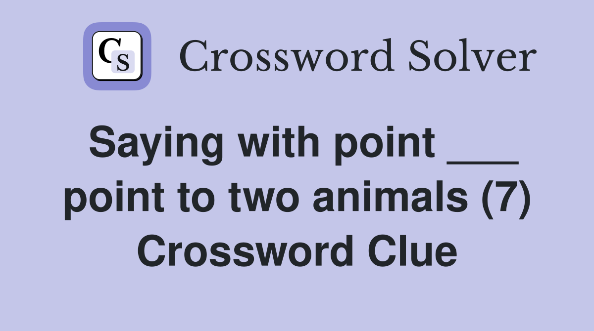 Saying with point ___ point to two animals (7) Crossword Clue
