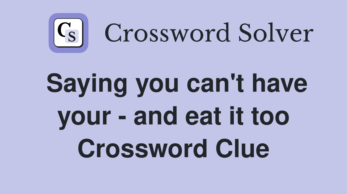 Saying you can't have your - and eat it too Crossword Clue