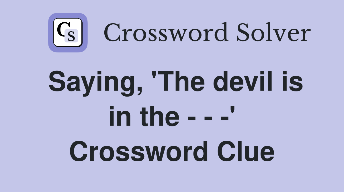 Saying, 'The devil is in the - - -' Crossword Clue