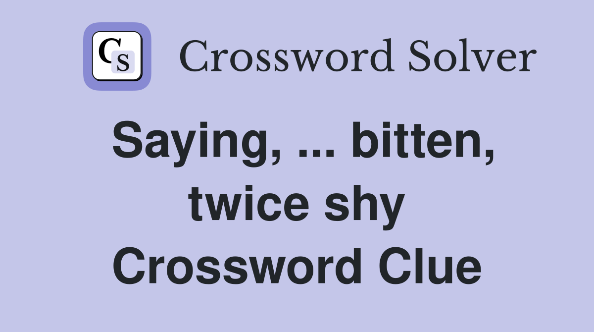 Saying, ... bitten, twice shy Crossword Clue