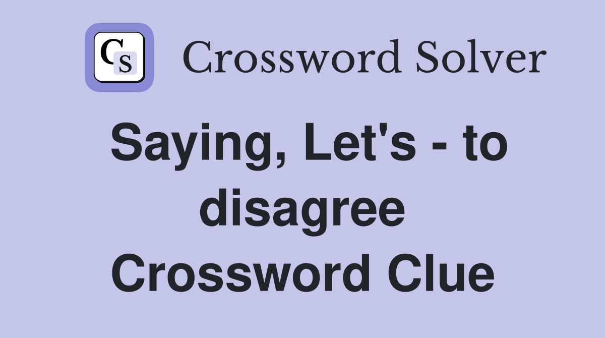 Saying, Let's - to disagree Crossword Clue