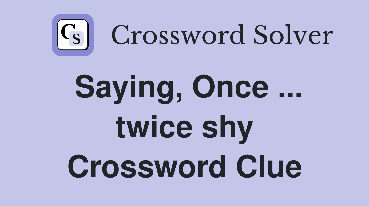 Saying, Once ... twice shy Crossword Clue