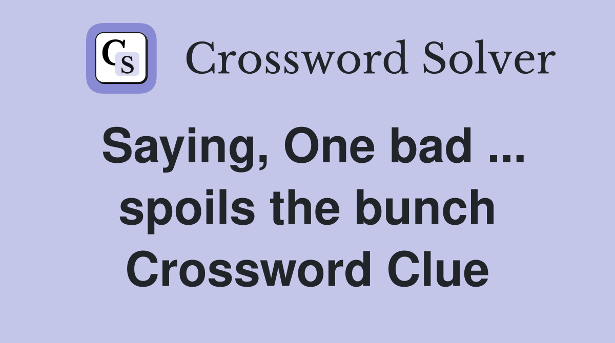 Saying, One bad ... spoils the bunch Crossword Clue