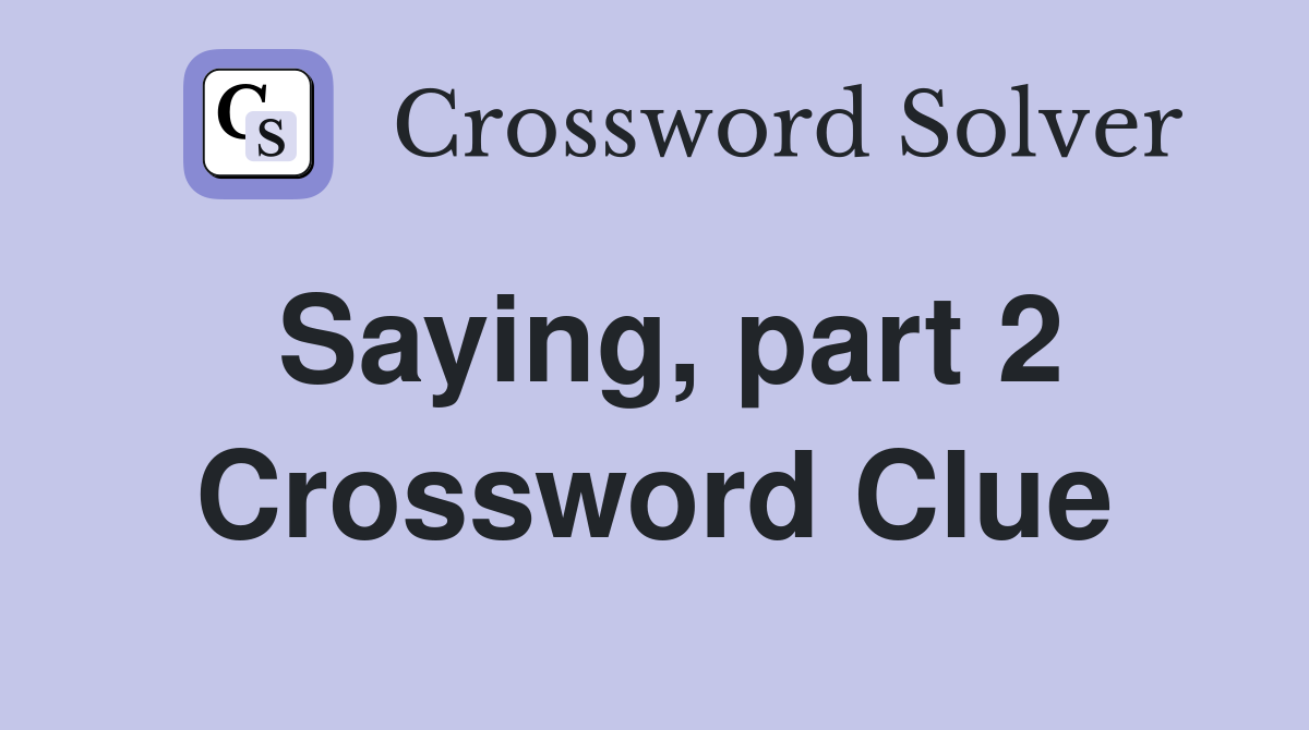 Saying, part 2 Crossword Clue