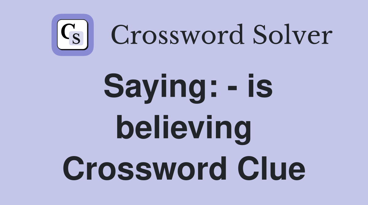 Saying: - is believing Crossword Clue