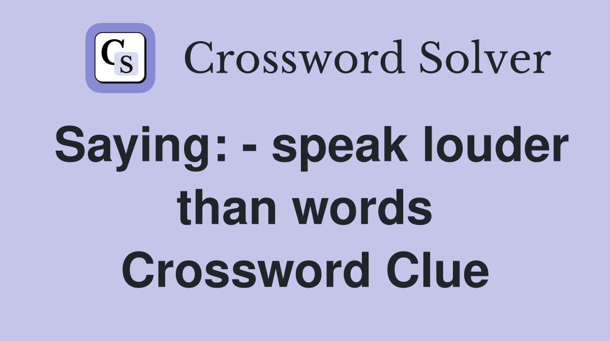 Saying: - speak louder than words Crossword Clue