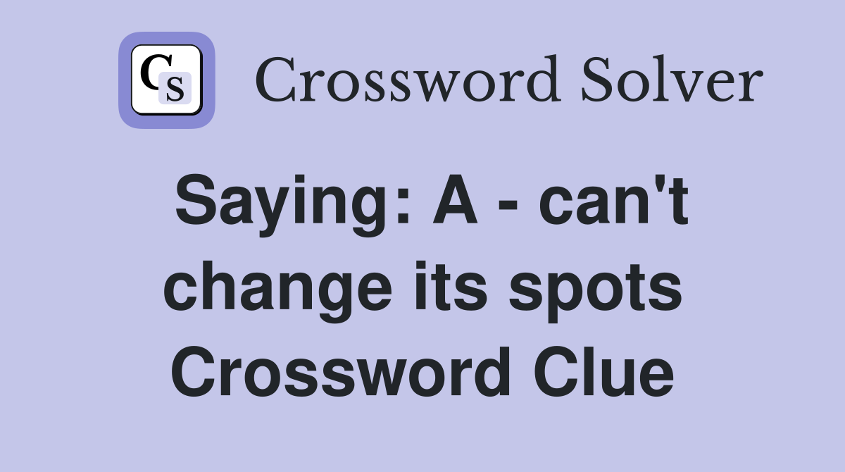 Saying: A - can't change its spots Crossword Clue