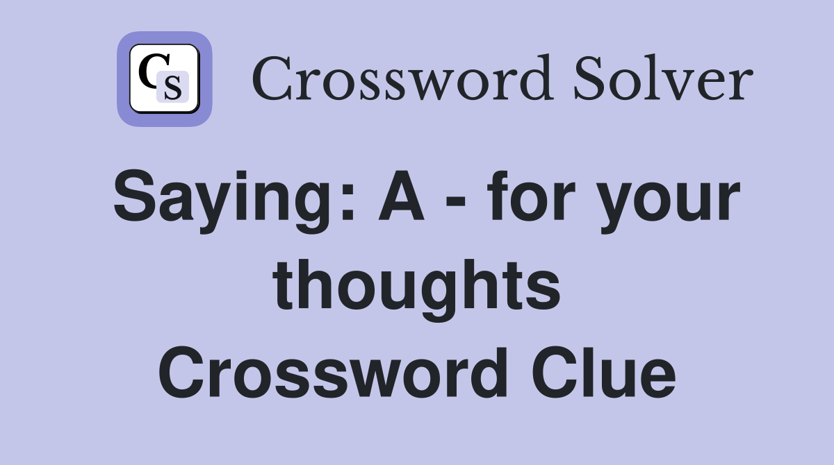 Saying: A - for your thoughts Crossword Clue