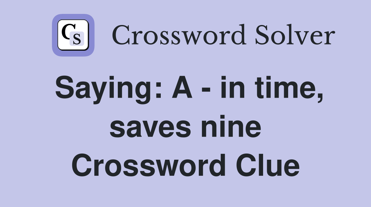 Saying: A - in time, saves nine Crossword Clue