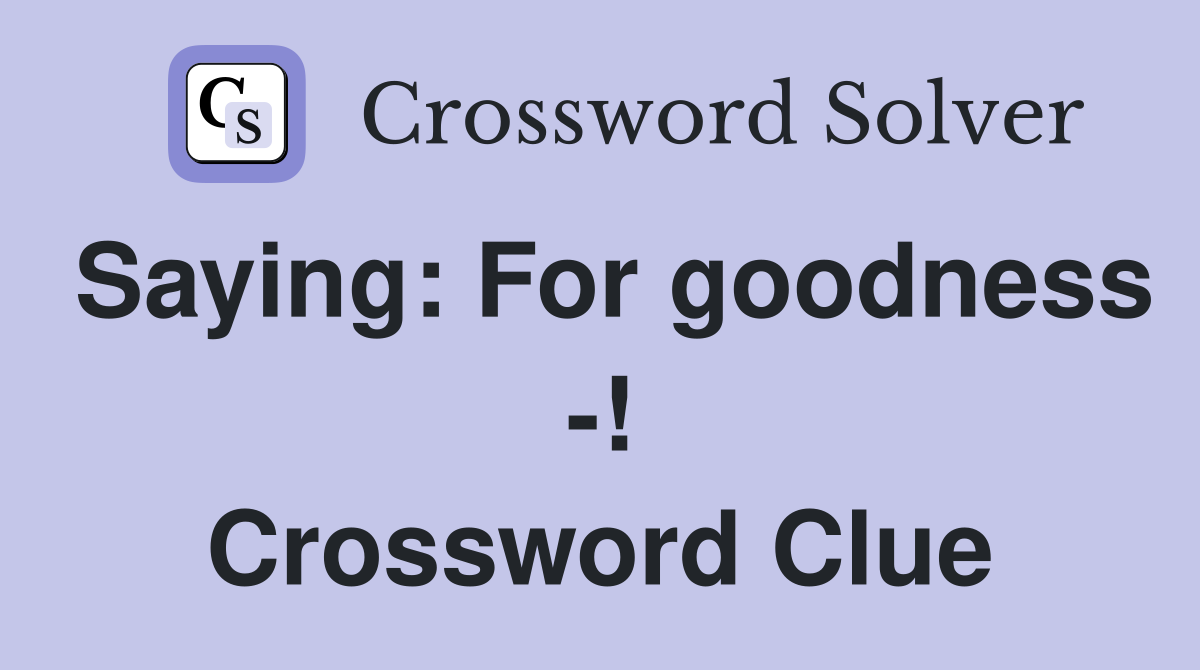 Saying: For goodness -! Crossword Clue