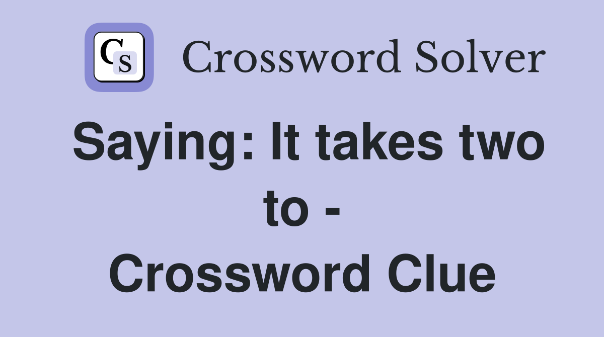 Saying: It takes two to - Crossword Clue
