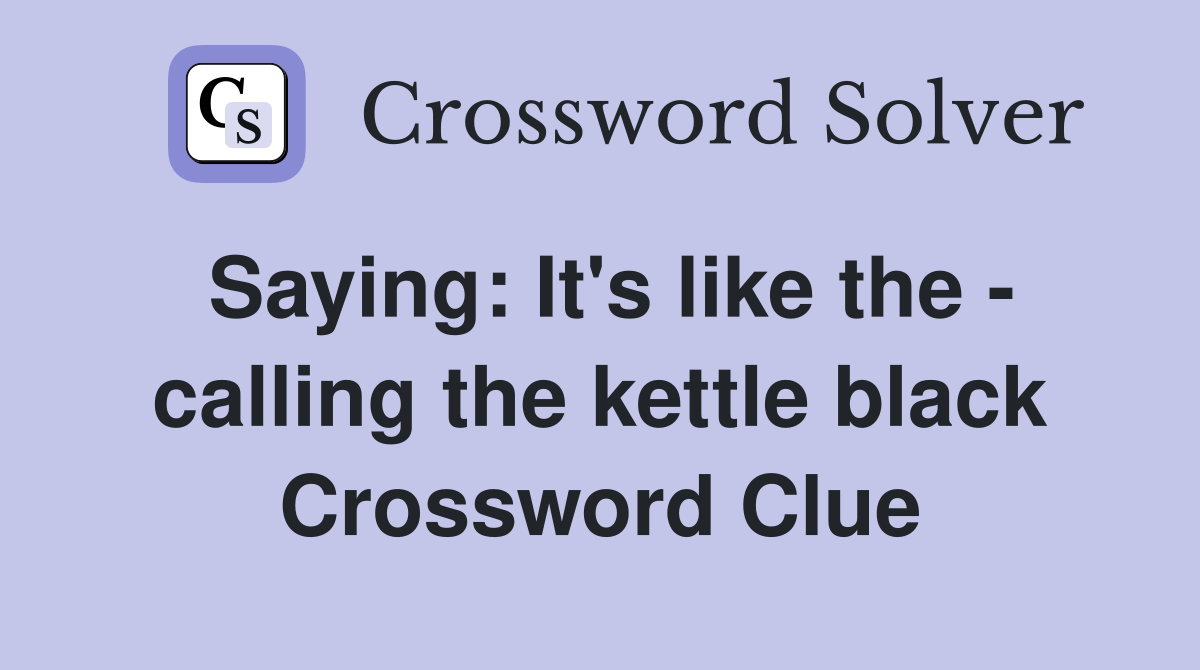 Saying: It's like the - calling the kettle black Crossword Clue