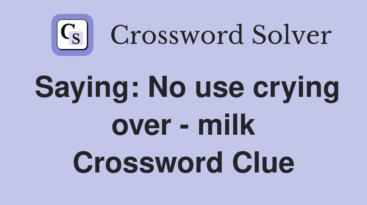 Saying: No use crying over - milk Crossword Clue