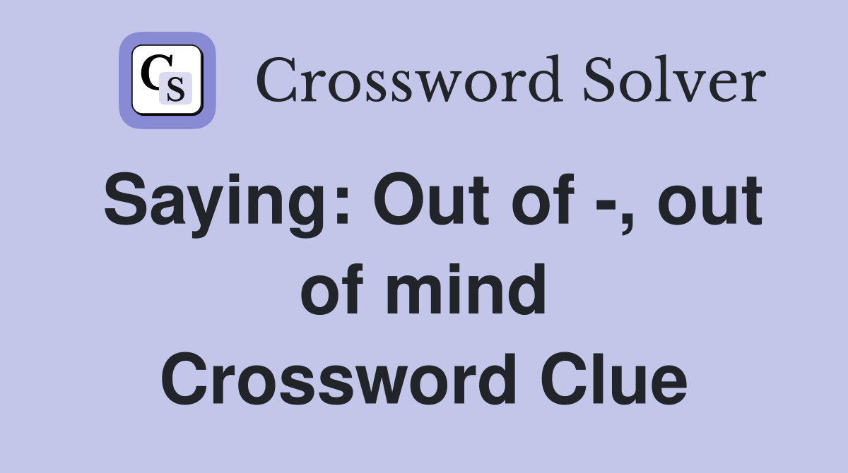 Saying: Out of -, out of mind Crossword Clue