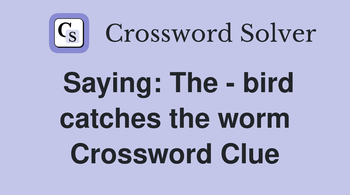 Saying: The - bird catches the worm Crossword Clue