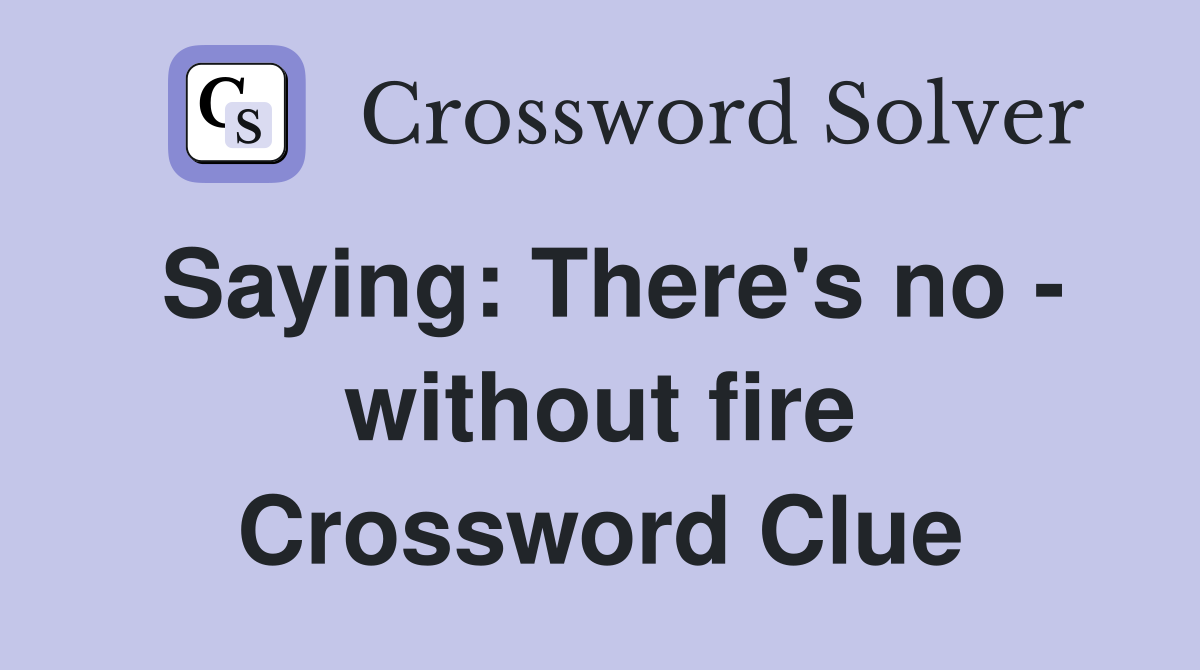 Saying: There's no - without fire Crossword Clue