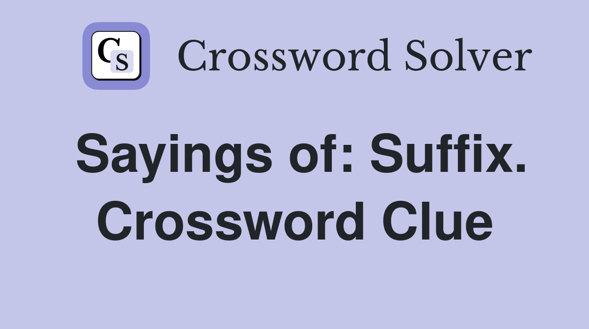 Sayings of: Suffix. Crossword Clue