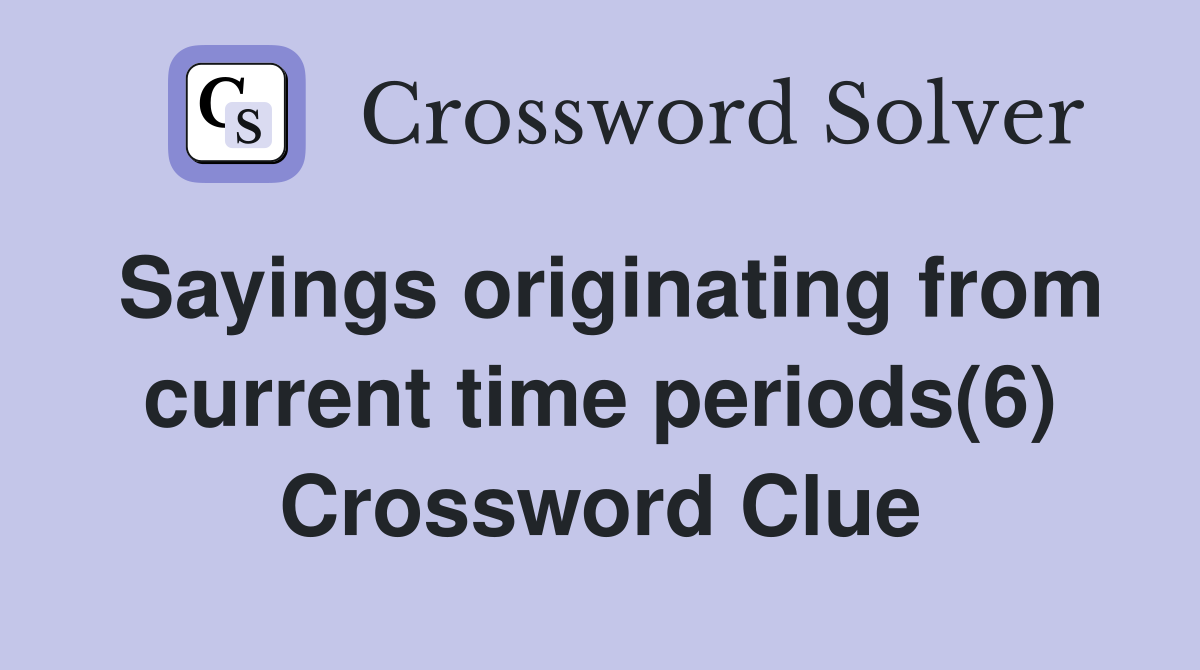 Sayings originating from current time periods(6) Crossword Clue