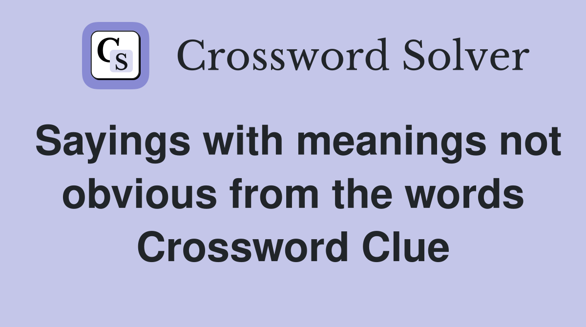 Sayings with meanings not obvious from the words Crossword Clue