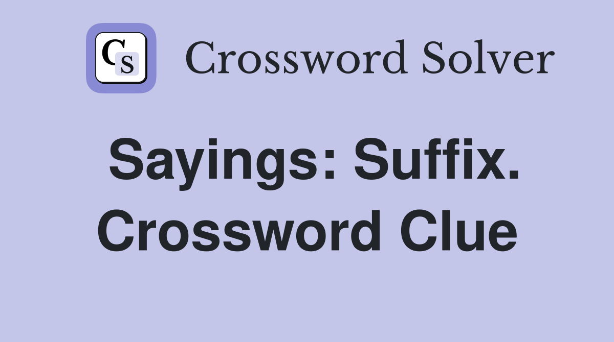 Sayings: Suffix. Crossword Clue