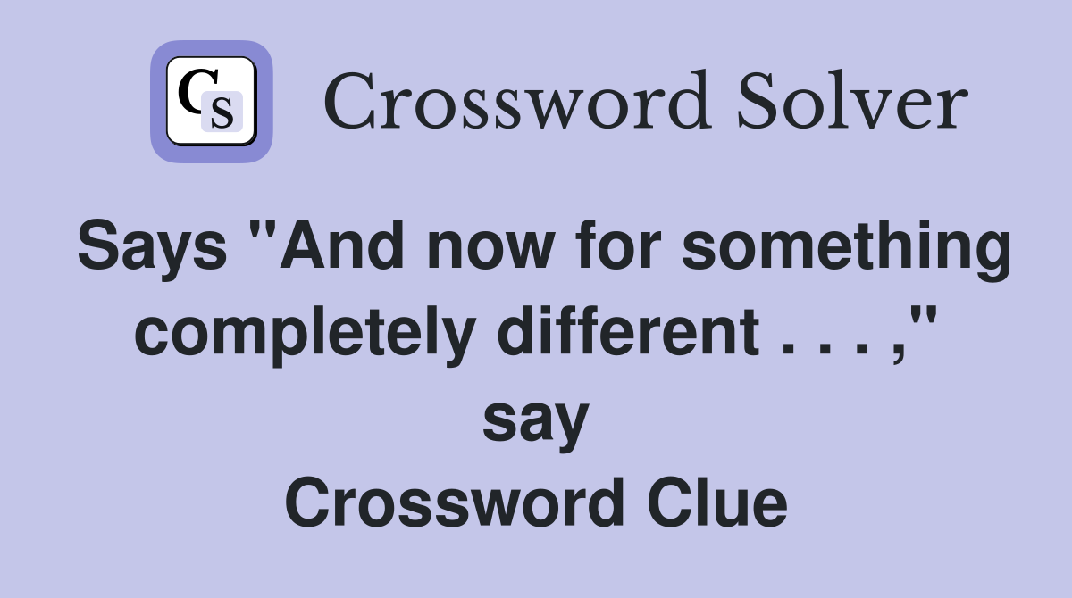 Says "And now for something completely different . . . ," say Crossword Clue